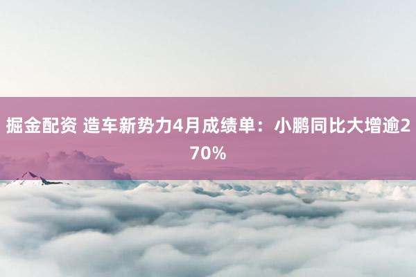 掘金配资 造车新势力4月成绩单：小鹏同比大增逾270%