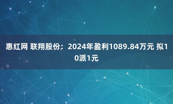 惠红网 联翔股份：2024年盈利1089.84万元 拟10派1元