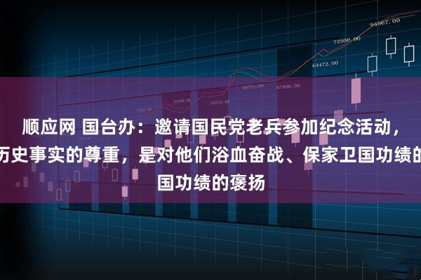 顺应网 国台办：邀请国民党老兵参加纪念活动，是对历史事实的尊重，是对他们浴血奋战、保家卫国功绩的褒扬
